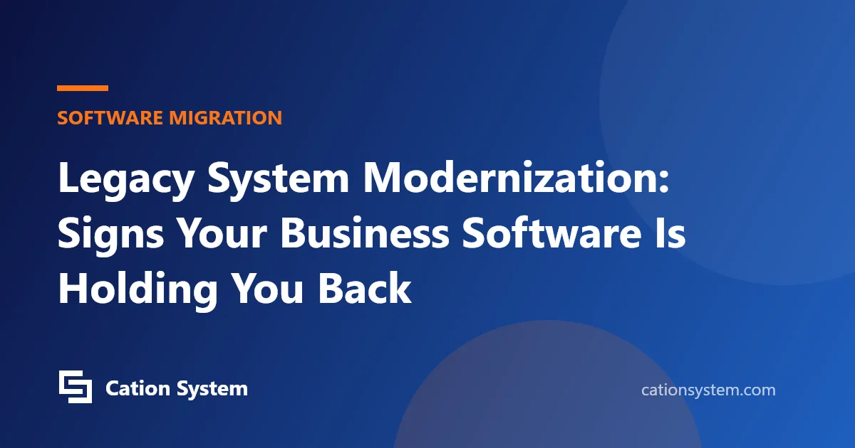 Legacy System Modernization: Signs Your Business Software Is Holding You Back